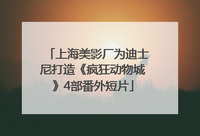 上海美影厂为迪士尼打造《疯狂动物城》4部番外短片