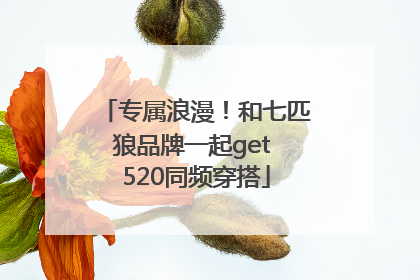 专属浪漫！和七匹狼品牌一起get 520同频穿搭