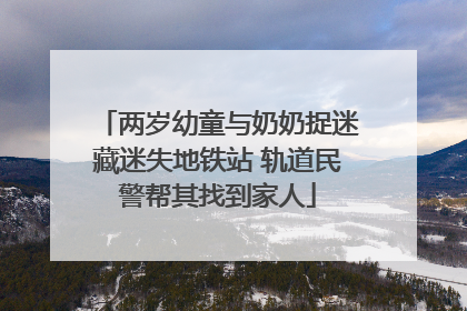 两岁幼童与奶奶捉迷藏迷失地铁站 轨道民警帮其找到家人
