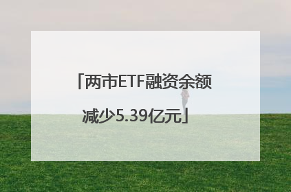 两市ETF融资余额减少5.39亿元