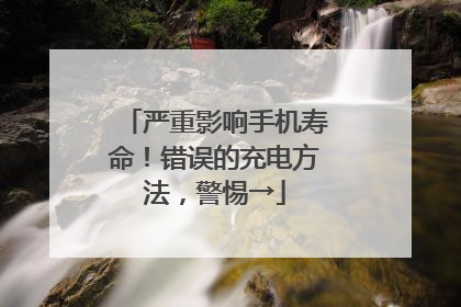 严重影响手机寿命！错误的充电方法，警惕→