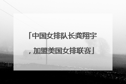 中国女排队长龚翔宇，加盟美国女排联赛