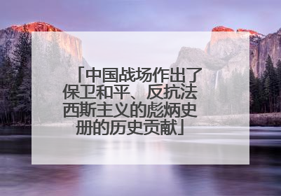 中国战场作出了保卫和平、反抗法西斯主义的彪炳史册的历史贡献