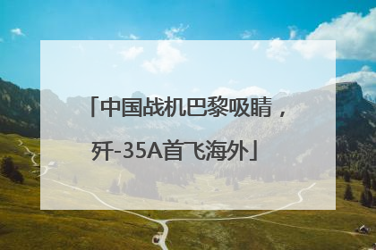 中国战机巴黎吸睛，歼-35A首飞海外