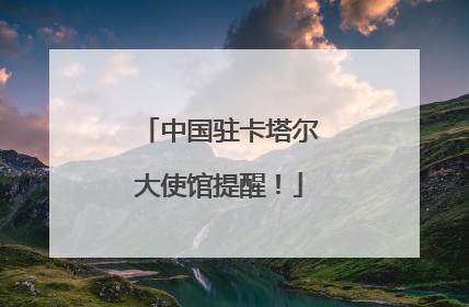 中国驻卡塔尔大使馆提醒！