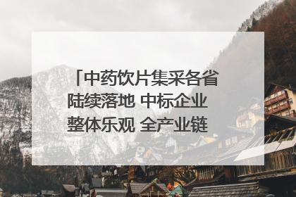 中药饮片集采各省陆续落地 中标企业整体乐观 全产业链洗牌已开始｜传真