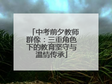 中考前夕教师群像：三重角色下的教育坚守与温情传承