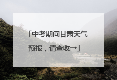 中考期间甘肃天气预报，请查收→