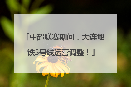 中超联赛期间，大连地铁5号线运营调整！