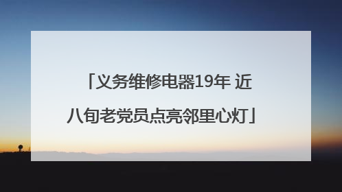 义务维修电器19年 近八旬老党员点亮邻里心灯