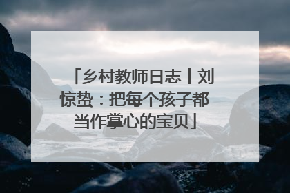 乡村教师日志丨刘惊蛰：把每个孩子都当作掌心的宝贝