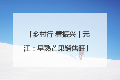 乡村行 看振兴｜元江：早熟芒果销售旺