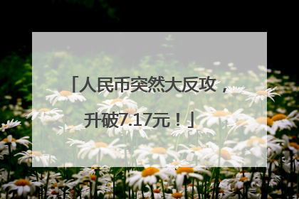 人民币突然大反攻，升破7.17元！