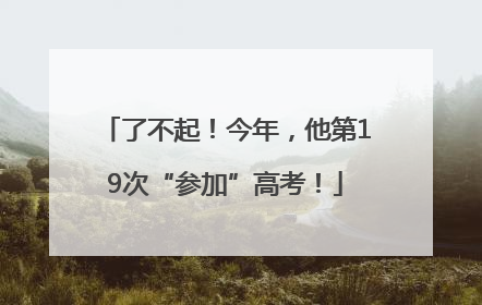 了不起！今年，他第19次“参加”高考！
