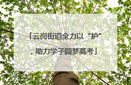 云岗街道全力以“护”，助力学子圆梦高考