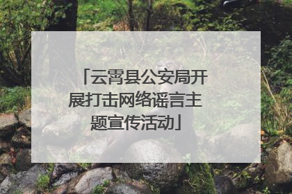 云霄县公安局开展打击网络谣言主题宣传活动