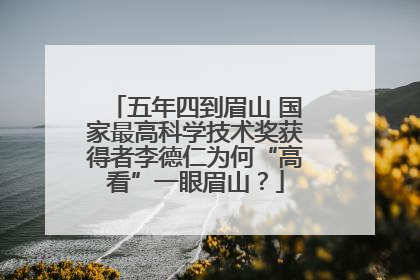 五年四到眉山 国家最高科学技术奖获得者李德仁为何“高看”一眼眉山？