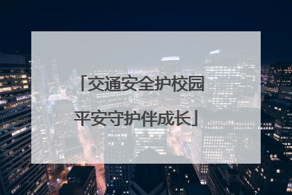 交通安全护校园 平安守护伴成长