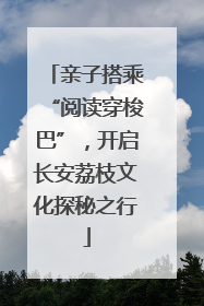 亲子搭乘“阅读穿梭巴”，开启长安荔枝文化探秘之行