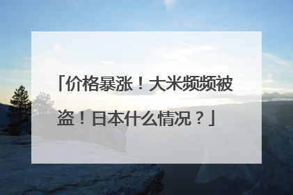 价格暴涨！大米频频被盗！日本什么情况？