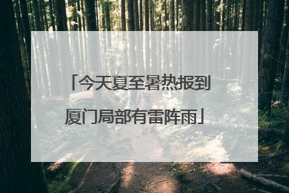 今天夏至暑热报到 厦门局部有雷阵雨