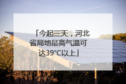 今起三天，河北省局地最高气温可达39℃以上