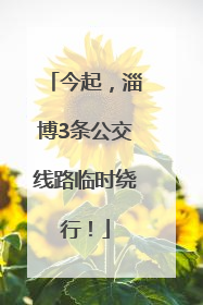 今起，淄博3条公交线路临时绕行！