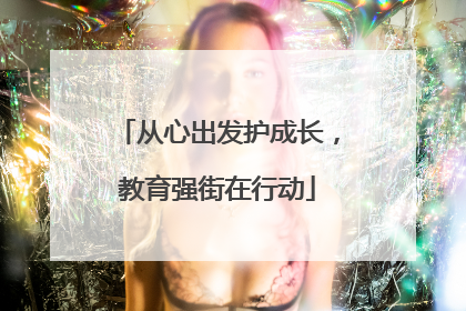 从心出发护成长，教育强街在行动