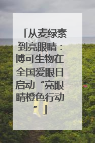 从麦绿素到亮眼睛：博可生物在全国爱眼日启动“亮眼睛橙色行动”