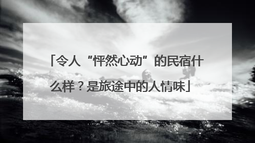 令人“怦然心动”的民宿什么样？是旅途中的人情味