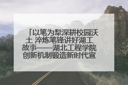 以笔为犁深耕校园沃土 淬炼笔锋讲好湖工故事——湖北工程学院创新机制锻造新时代宣传“轻骑兵”