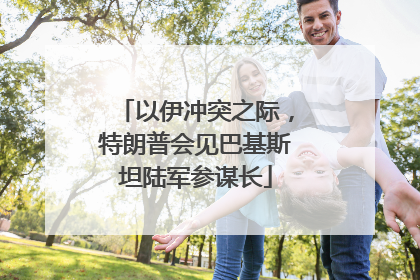 以伊冲突之际，特朗普会见巴基斯坦陆军参谋长