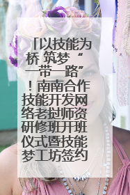 以技能为桥 筑梦“一带一路”！南南合作技能开发网络老挝师资研修班开班仪式暨技能梦工坊签约仪式举行