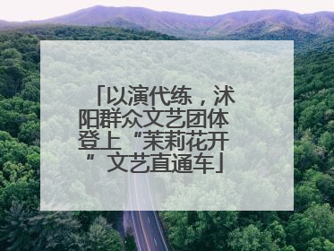 以演代练，沭阳群众文艺团体登上“茉莉花开”文艺直通车