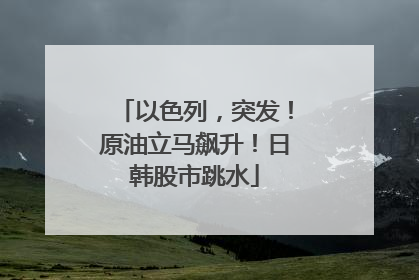 以色列，突发！原油立马飙升！日韩股市跳水