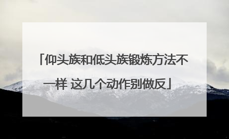 仰头族和低头族锻炼方法不一样 这几个动作别做反