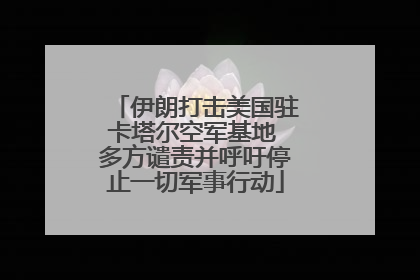 伊朗打击美国驻卡塔尔空军基地 多方谴责并呼吁停止一切军事行动