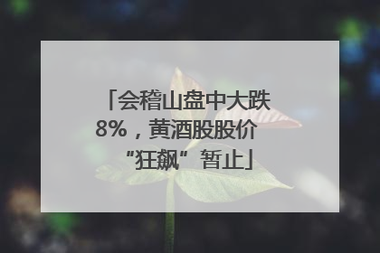 会稽山盘中大跌8%，黄酒股股价“狂飙”暂止