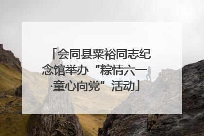 会同县粟裕同志纪念馆举办“粽情六一·童心向党”活动