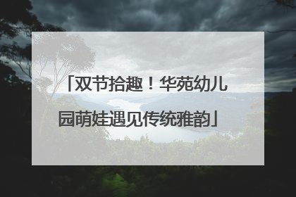 双节拾趣！华苑幼儿园萌娃遇见传统雅韵