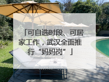 可自选时段、可居家工作，武汉全面推行“妈妈岗”