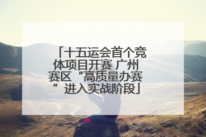 十五运会首个竞体项目开赛 广州赛区“高质量办赛”进入实战阶段