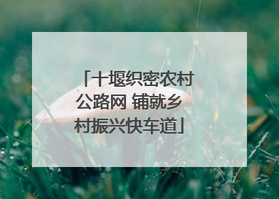 十堰织密农村公路网 铺就乡村振兴快车道