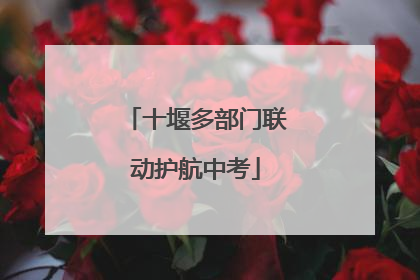 十堰多部门联动护航中考