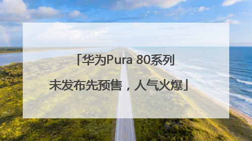 华为Pura 80系列未发布先预售，人气火爆