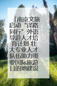 南京文旅启动“译路同行”外语导游人才培育计划 壮大专业人才队伍助力重要国际旅游目的地建设