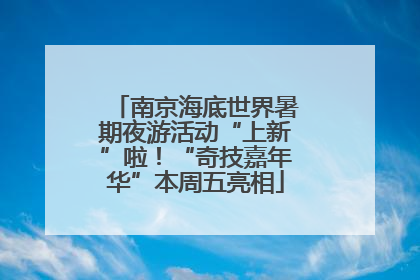 南京海底世界暑期夜游活动“上新”啦！“奇技嘉年华”本周五亮相