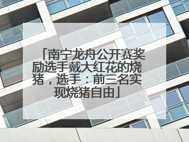 南宁龙舟公开赛奖励选手戴大红花的烧猪，选手：前三名实现烧猪自由