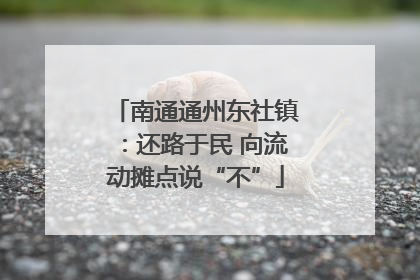 南通通州东社镇：还路于民 向流动摊点说“不”