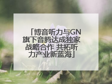 博音听力与GN旗下音腾达成独家战略合作 共拓听力产业新蓝海